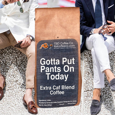 Gotta Put Pants On Today | Extra Caf Blend Light Roast